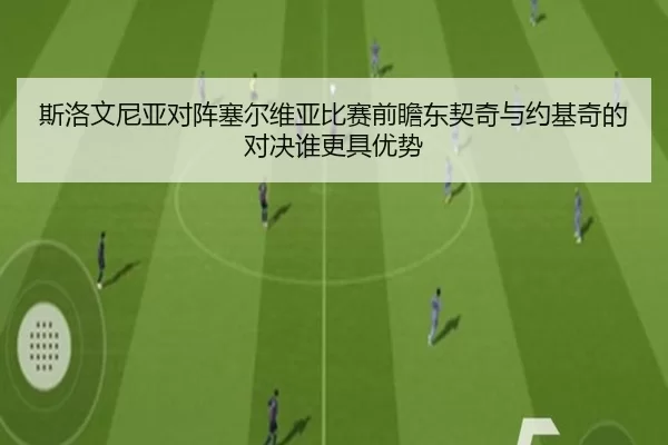 斯洛文尼亚对阵塞尔维亚比赛前瞻东契奇与约基奇的对决谁更具优势